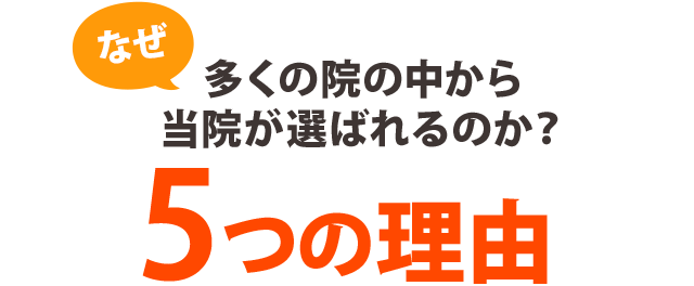 なぜ、多くの院の中から当院が選ばれるのか?5つの理由
