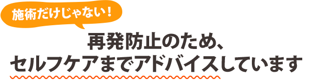 施術だけじゃない! 再発防止のため、セルフケアまでアドバイスしています